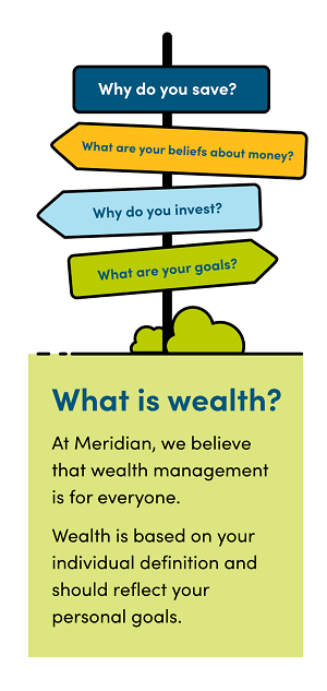 At Meridian, we believe that wealth management is for everyone. Wealth is based on your individual definition and should reflect your personal goals